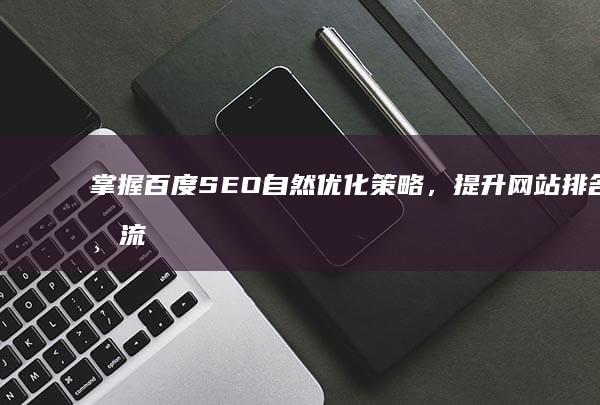 掌握百度SEO自然优化策略，提升网站排名与流量